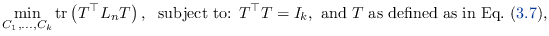 % latex2html id marker 4879
$\displaystyle \min_{C_1,\ldots,C_k} \mathrm{tr}\le...
...= I_k,
\textrm{ and } T \textrm{ as defined as in Eq. (\ref{eq:spectralH})},
$