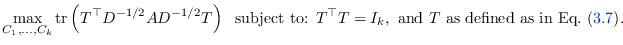 % latex2html id marker 4881
$\displaystyle \max_{C_1,\ldots,C_k} \mathrm{tr}\le...
... = I_k,
\textrm{ and } T \textrm{ as defined as in Eq. (\ref{eq:spectralH})}.
$