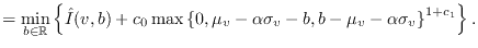 $\displaystyle = \min_{b \in \mathbb{R}} \left\{ \hat{I}(v,b) + c_0 \max \left\{...
...u_v -\alpha
\sigma_v - b, b - \mu_v -\alpha \sigma_v \right\}^{1+c_1} \right\}.$