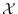 $\mathcal{X}$