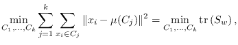 $\displaystyle \min_{C_1,\ldots,C_k} \sum_{j=1}^k \sum_{x_i \in C_j} \Vert x_i - \mu(C_j)\Vert^2 = \min_{C_1,\ldots,C_k} \mathrm{tr}\left(S_w\right),$