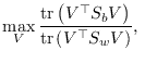 $\displaystyle \max_{V} \frac{ \mathrm{tr}\left(V^\top S_b V\right)}{\mathrm{tr}\left(V^\top S_w V\right)}, \;$