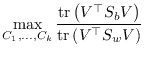 $\displaystyle \max_{C_1,\ldots,C_k} \frac{\mathrm{tr}\left(V^\top S_b V\right)}{\mathrm{tr}\left(V^\top S_w V\right)}$