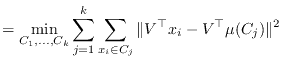 $\displaystyle = \min_{C_1,\ldots,C_k} \sum_{j=1}^k \sum_{x_i \in C_j} \Vert V^\top x_i - V^\top \mu(C_j)\Vert^2$