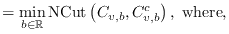 $\displaystyle = \min_{b \in \mathbb{R}} \mathrm{NCut}\left( C_{v,b}, C_{v,b}^c \right), \;
\textrm{where},$