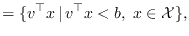 $\displaystyle = \{ v^\top x  \vert  v^\top x < b, \; x \in \mathcal{X}\},$